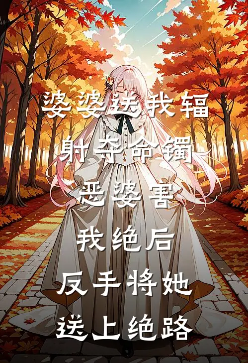 婆婆送我辐射夺命镯，恶婆害我绝后，反手将她送上绝路