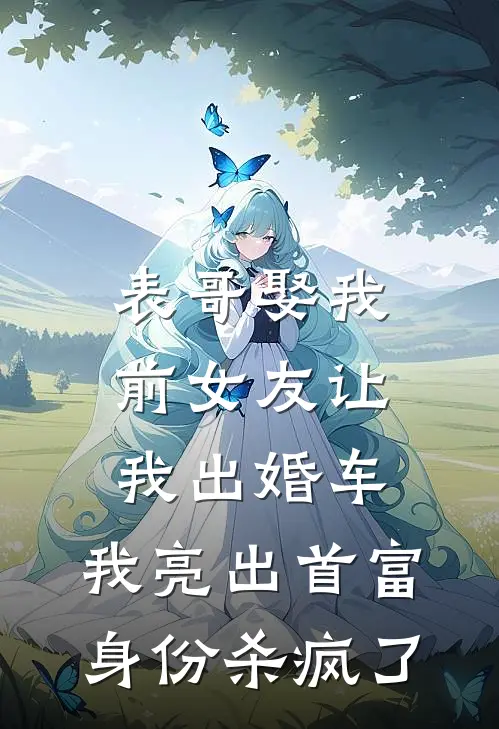 表哥娶我前女友让我出婚车，我亮出首富身份杀疯了