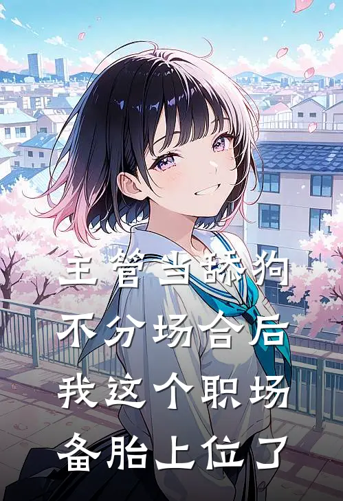 主管当舔狗不分场合后，我这个职场备胎上位了