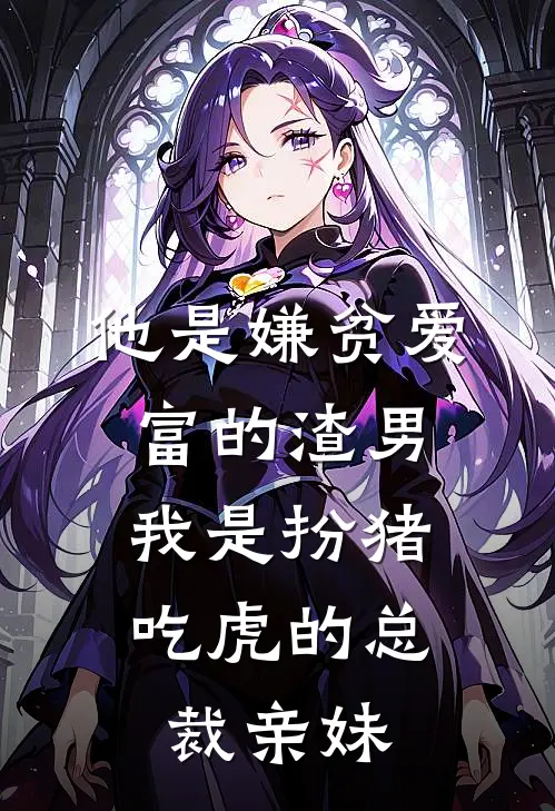 他是嫌贫爱富的渣男，我是扮猪吃虎的总裁亲妹