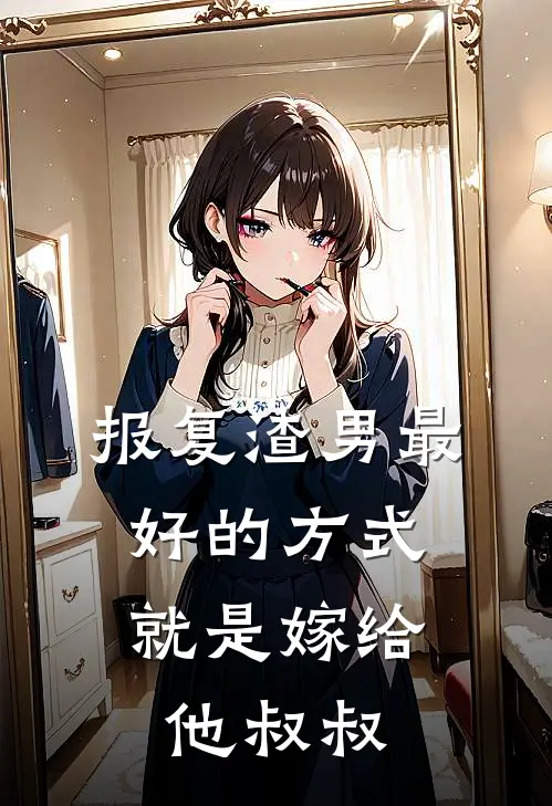 报复渣男最好的方式，就是嫁给他叔叔