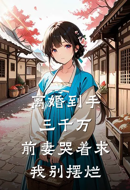 离婚到手三千万，前妻哭着求我别摆烂