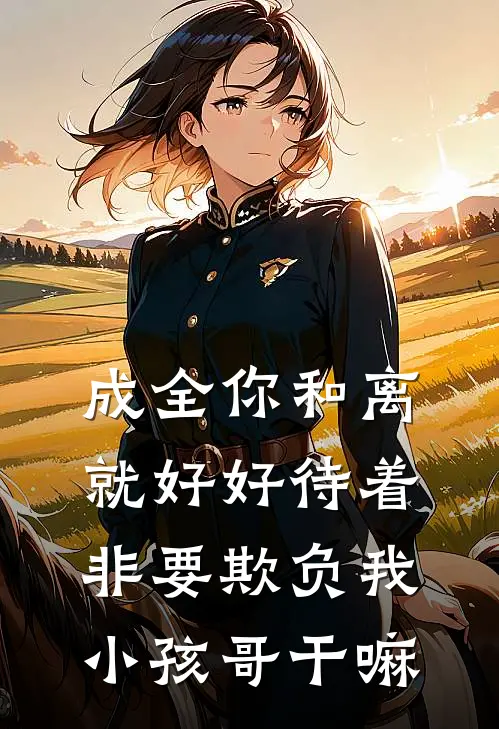 成全你和离就好好待着，非要欺负我小孩哥干嘛