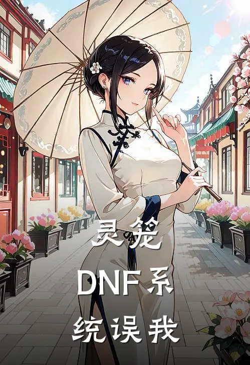 灵笼：DNF系统误我林风玛娜小说完整版_完结版小说推荐灵笼：DNF系统误我(林风玛娜)
