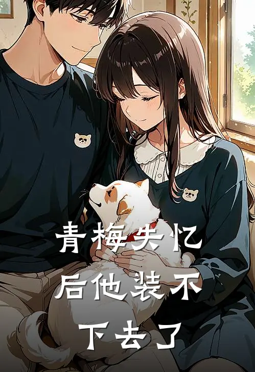 青梅失忆后他装不下去了