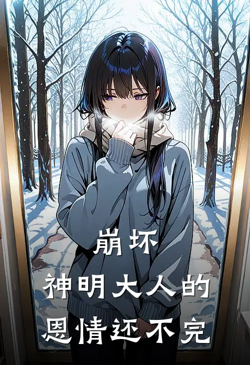 崩坏：神明大人的恩情还不完塞勒捏琪亚娜完本完结小说_无弹窗全文免费阅读崩坏：神明大人的恩情还不完(塞勒捏琪亚娜)