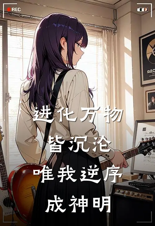 进化万物皆沉沦，唯我逆序成神明