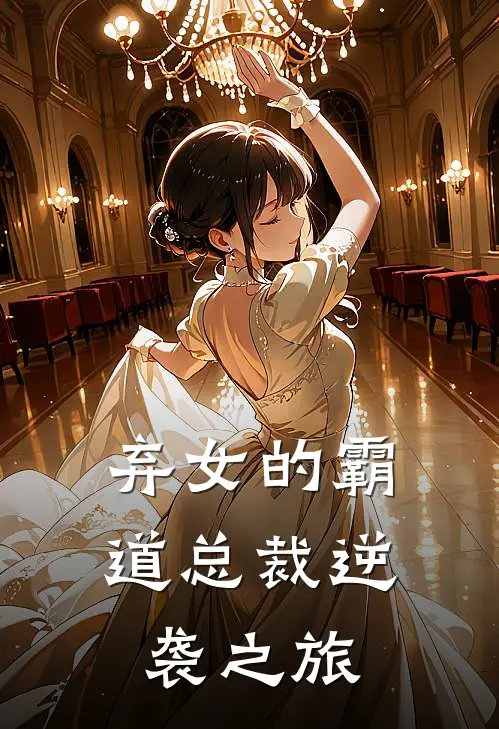 白浩宇白梦琪(弃女的霸道总裁逆袭之旅)完整版免费在线阅读_《弃女的霸道总裁逆袭之旅》全集在线阅读