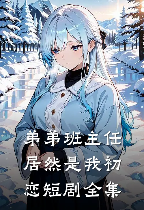 弟弟班主任居然是我初恋短剧全集