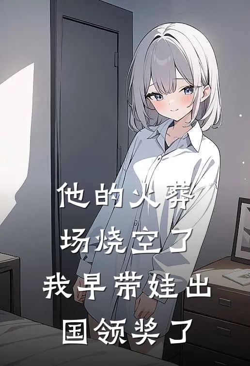 他的火葬场烧空了，我早带娃出国领奖了(陆则衍白月光)全本免费小说阅读_全文免费阅读他的火葬场烧空了，我早带娃出国领奖了陆则衍白月光