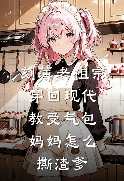 刻薄老祖宗穿回现代，教受气包妈妈怎么撕渣爹侯府乔孟秋热门小说推荐_完本小说大全刻薄老祖宗穿回现代，教受气包妈妈怎么撕渣爹(侯府乔孟秋)