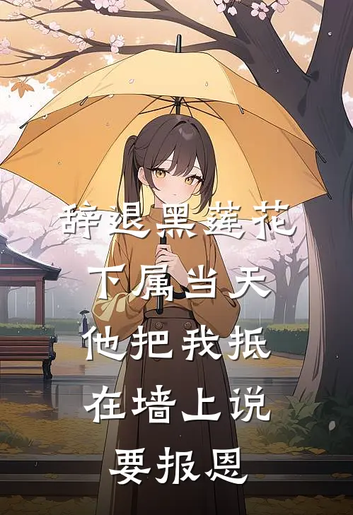 辞退黑莲花下属当天，他把我抵在墙上说要报恩