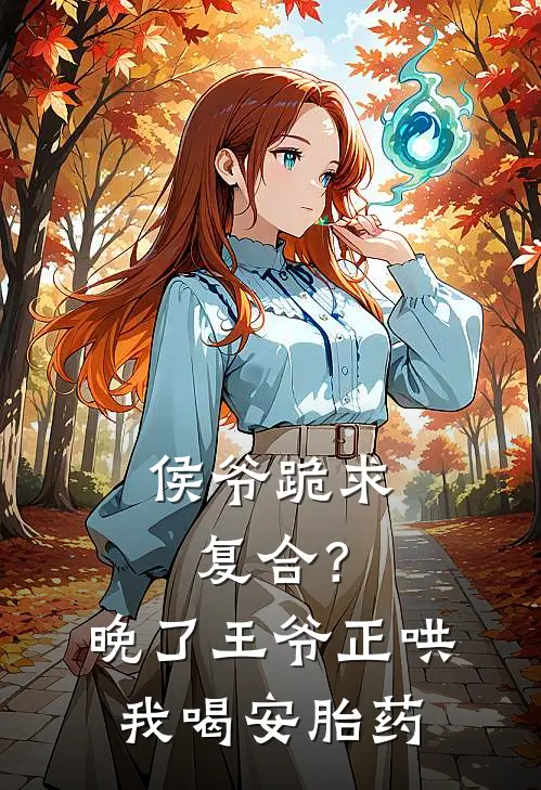 侯爷跪求复合？晚了，王爷正哄我喝安胎药