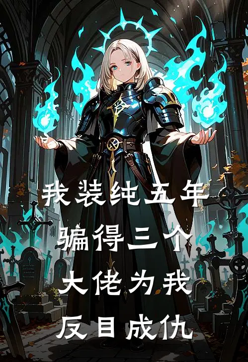 我装纯五年，骗得三个大佬为我反目成仇