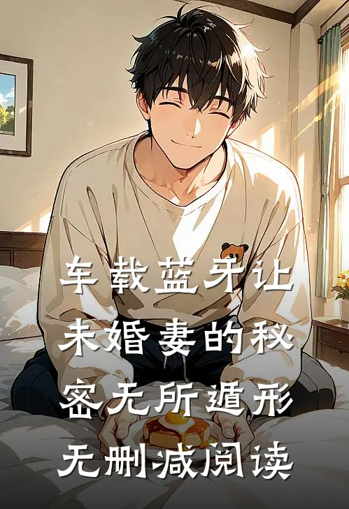 车载蓝牙让未婚妻的秘密无所遁形无删减阅读