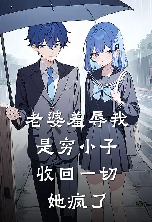 老婆羞辱我是穷小子，收回一切她疯了刘梅张浩全文阅读免费全集_最新全本小说老婆羞辱我是穷小子，收回一切她疯了(刘梅张浩)