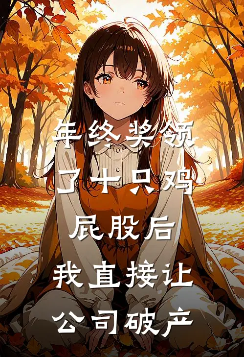 年终奖领了十只鸡屁股后，我直接让公司破产李媚许志强热门小说排行_免费阅读全文年终奖领了十只鸡屁股后，我直接让公司破产(李媚许志强)