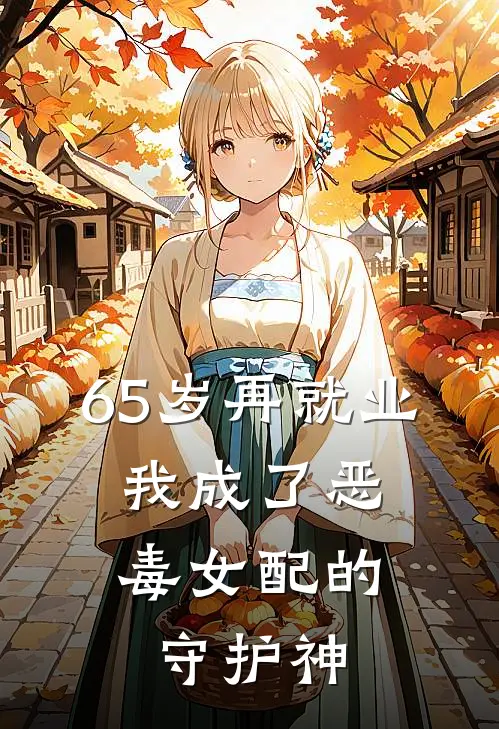 65岁再就业，我成了恶毒女配的守护神时薇陈姨免费小说全集_小说免费完结65岁再就业，我成了恶毒女配的守护神时薇陈姨
