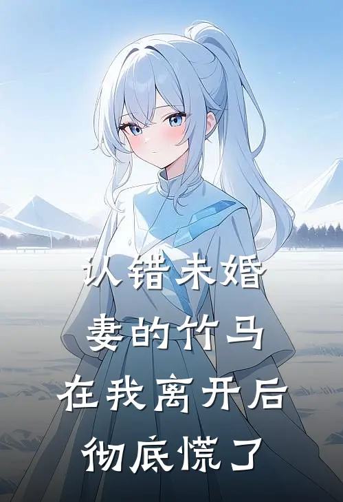 认错未婚妻的竹马，在我离开后彻底慌了