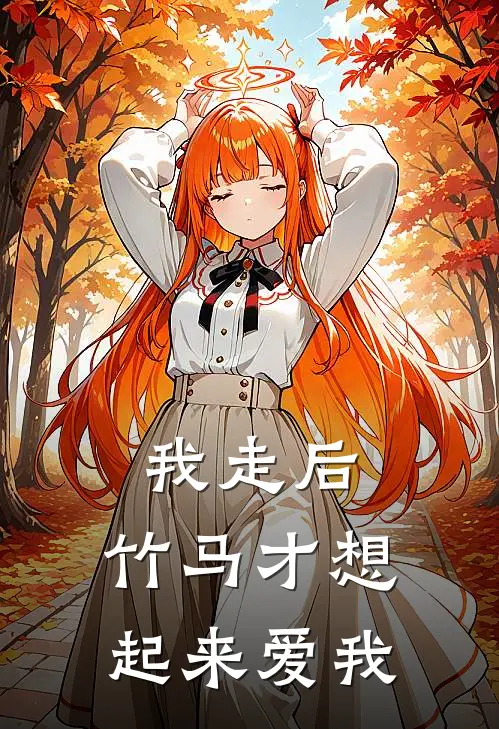 我走后，竹马才想起来爱我