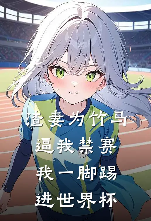 渣妻为竹马逼我禁赛，我一脚踢进世界杯