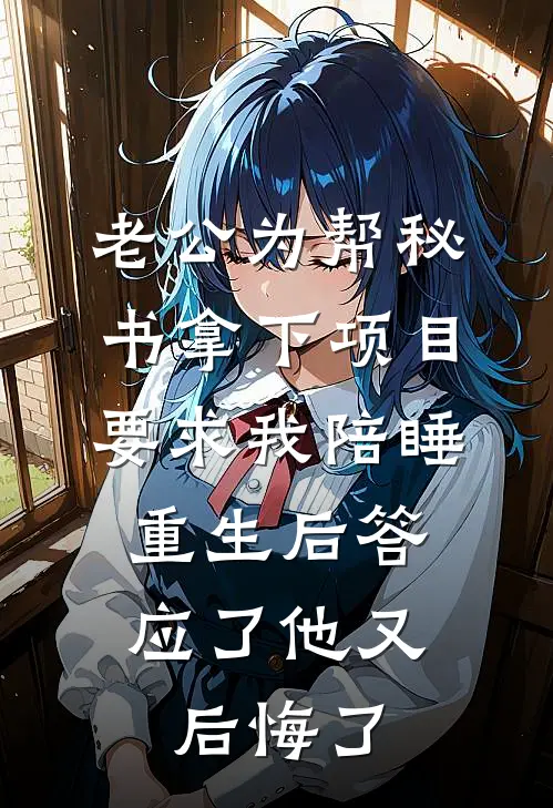 老公为帮秘书拿下项目要求我陪睡，重生后答应了他又后悔了。