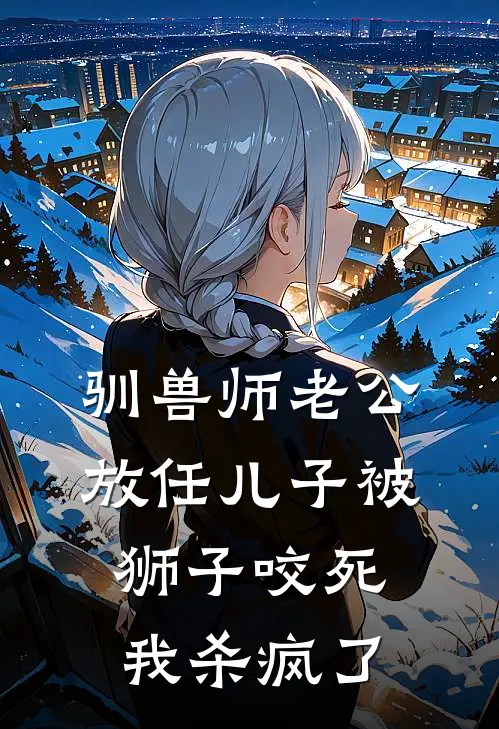 凯撒林川（驯兽师老公放任儿子被狮子咬死，我杀疯了）最新章节列表_（凯撒林川）驯兽师老公放任儿子被狮子咬死，我杀疯了最新小说