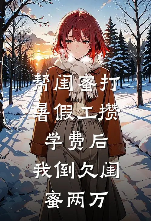 帮闺蜜打暑假工攒学费后，我倒欠闺蜜两万(苏倩倩林柔柔)最热门小说_全本完结小说帮闺蜜打暑假工攒学费后，我倒欠闺蜜两万(苏倩倩林柔柔)