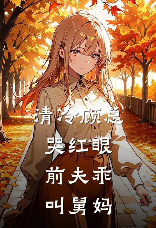 清冷顾总哭红眼，前夫乖，叫舅妈