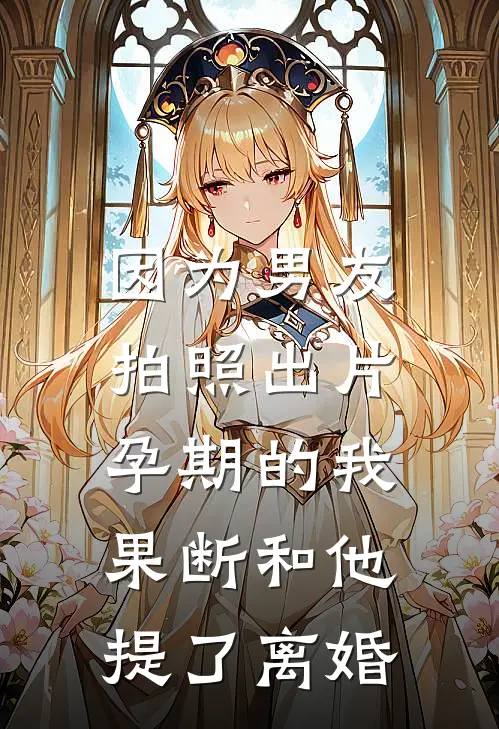 因为男友拍照出片，孕期的我果断和他提了离婚