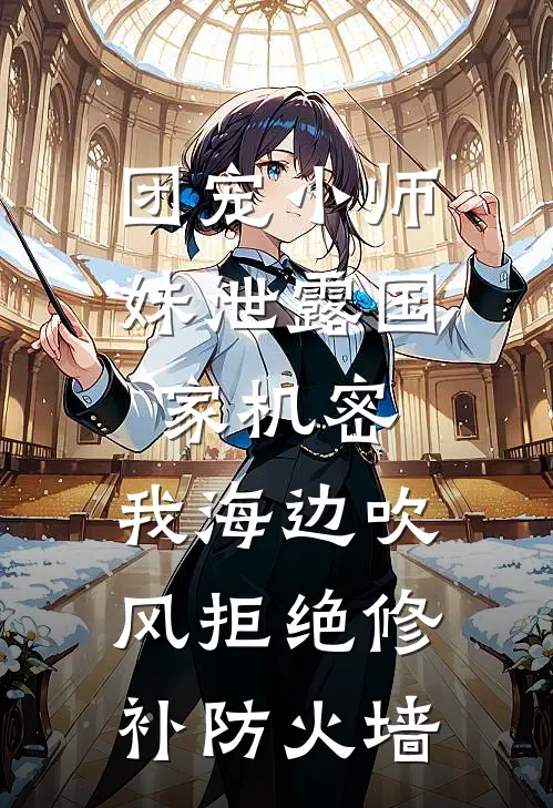 团宠小师妹泄露国家机密，我海边吹风拒绝修补防火墙(李覃州许邈月)全本免费完结小说_小说完结免费团宠小师妹泄露国家机密，我海边吹风拒绝修补防火墙李覃州许邈月