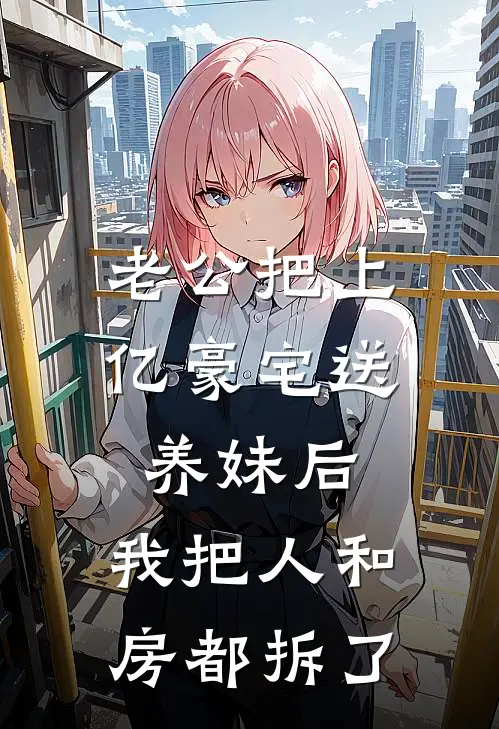 老公把上亿豪宅送养妹后，我把人和房都拆了