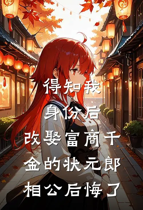 得知我身份后，改娶富商千金的状元郎相公后悔了金凤来玉佩最新好看小说_最新完本小说得知我身份后，改娶富商千金的状元郎相公后悔了金凤来玉佩