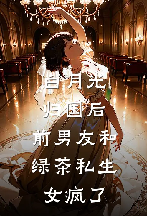 白月光归国后，前男友和绿茶私生女疯了美瑜晓月免费小说在线看_完本小说阅读白月光归国后，前男友和绿茶私生女疯了(美瑜晓月)