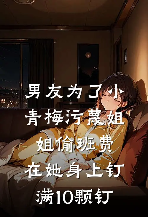 男友为了小青梅污蔑姐姐偷班费，在她身上钉满10颗钉